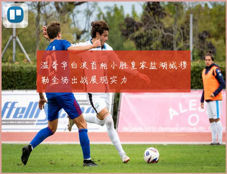 温哥华白浪首轮小胜皇家盐湖城穆勒全场出战展现实力