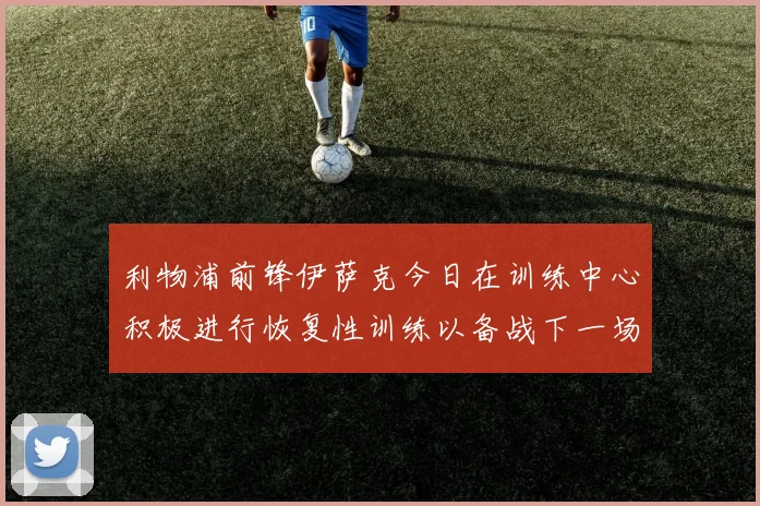 利物浦前锋伊萨克今日在训练中心积极进行恢复性训练以备战下一场比赛