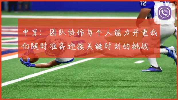 申京：团队协作与个人能力并重我们随时准备迎接关键时刻的挑战
