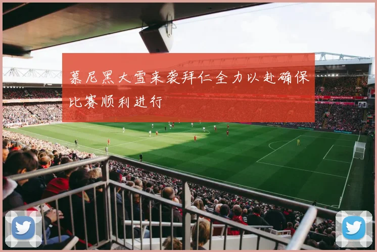 慕尼黑大雪来袭拜仁全力以赴确保比赛顺利进行