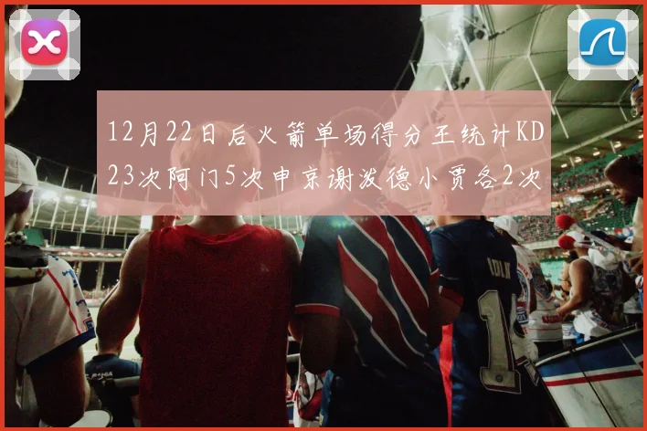 12月22日后火箭单场得分王统计KD23次阿门5次申京谢泼德小贾各2次