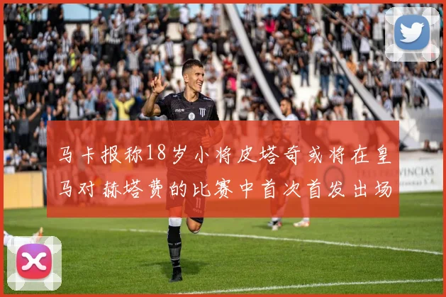 马卡报称18岁小将皮塔奇或将在皇马对赫塔费的比赛中首次首发出场
