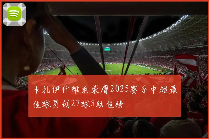 卡扎伊什维利荣膺2025赛季中超最佳球员创27球5助佳绩