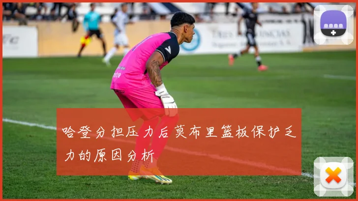 哈登分担压力后莫布里篮板保护乏力的原因分析