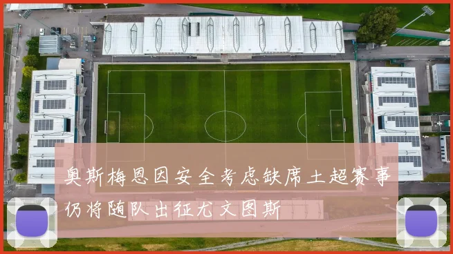 奥斯梅恩因安全考虑缺席土超赛事仍将随队出征尤文图斯