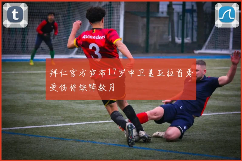 拜仁官方宣布17岁中卫基亚拉首秀受伤将缺阵数月